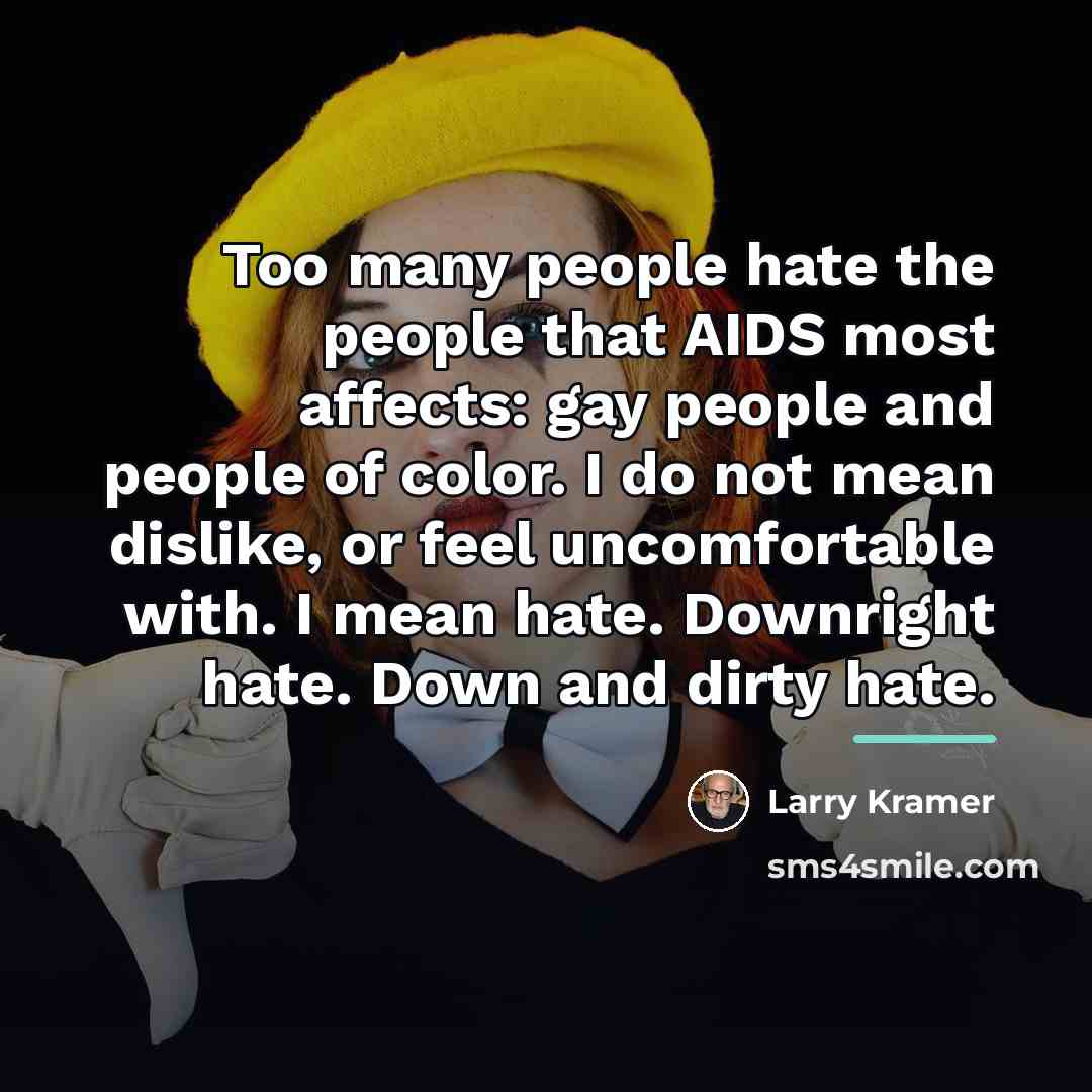 “Too many people hate the people that AIDS most affects:…” quote by Larry Kramer