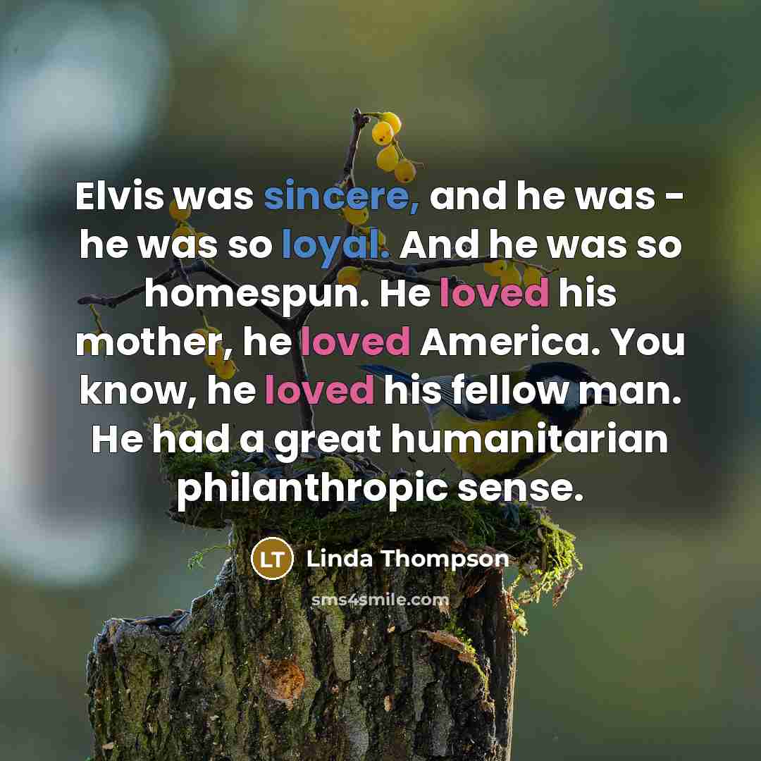 “Elvis was sincere, and he was - he was so…” quote by Linda Thompson