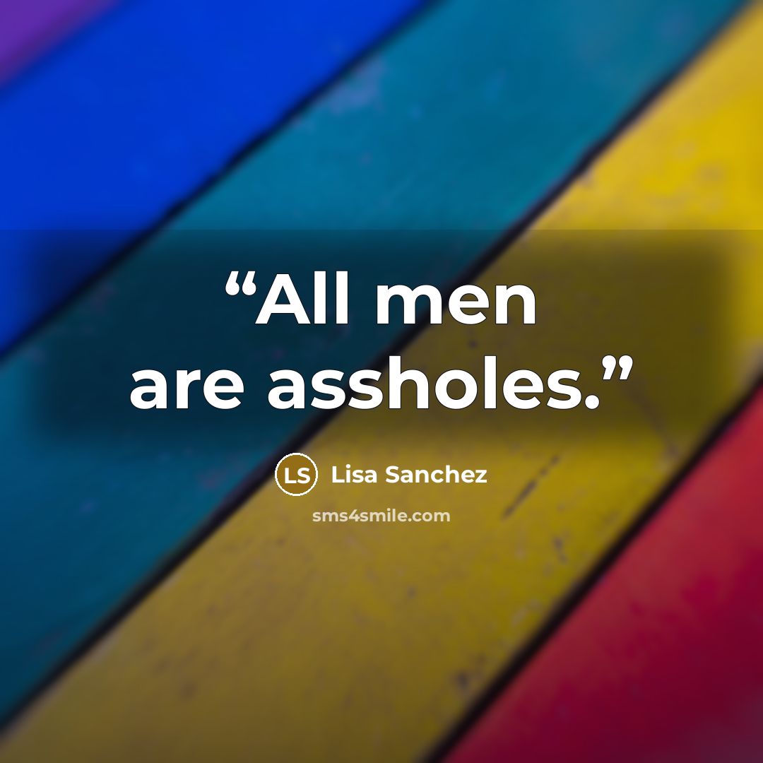 “All men are assholes.” quote by Lisa Sanchez
