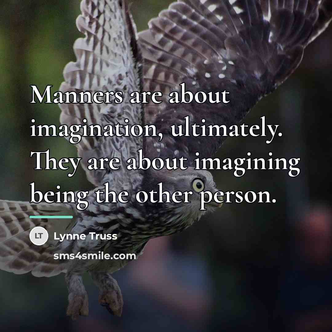 “Manners are about imagination, ultimately. They are about imagining being…” quote by Lynne Truss