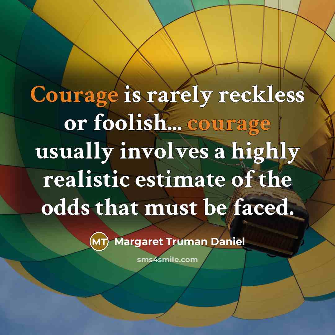 “Courage is rarely reckless or foolish... courage usually involves a…” quote by Margaret Truman Daniel