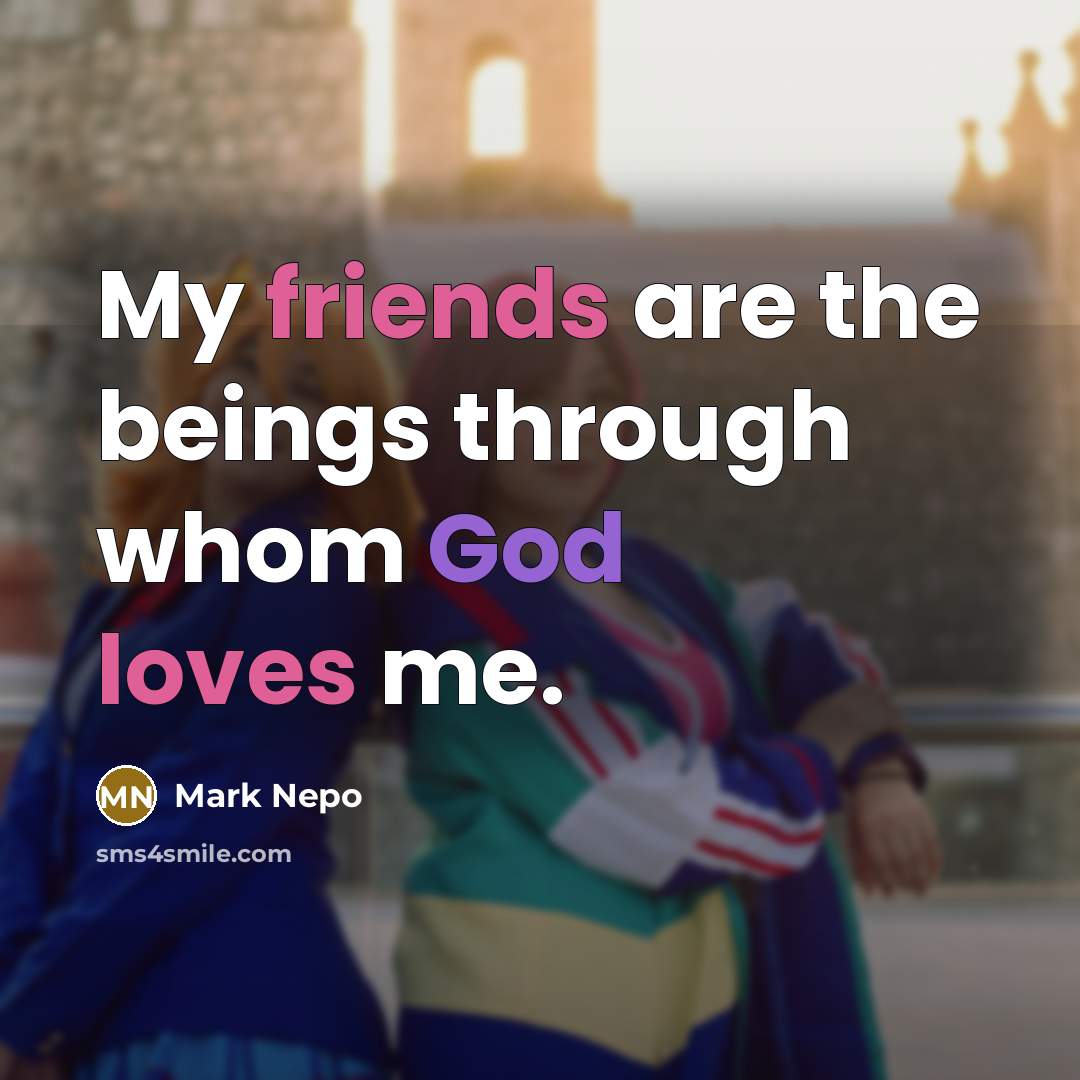 “My friends are the beings through whom God loves me.” quote by Mark Nepo