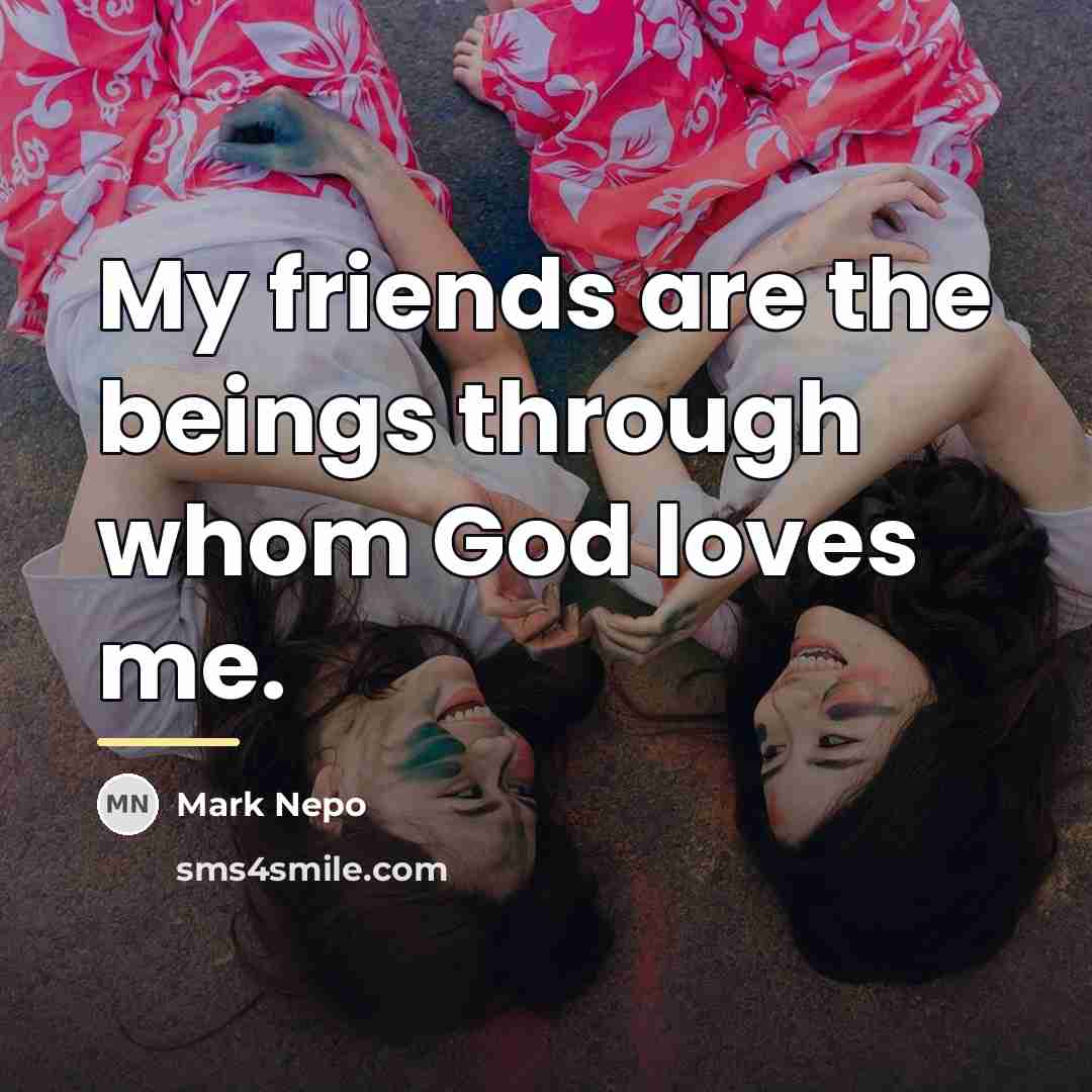 “My friends are the beings through whom God loves me.…” quote by Mark Nepo