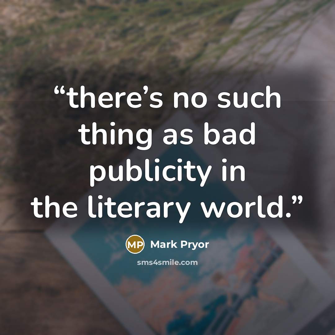 “there’s no such thing as bad publicity in the literary world.” quote by Mark Pryor