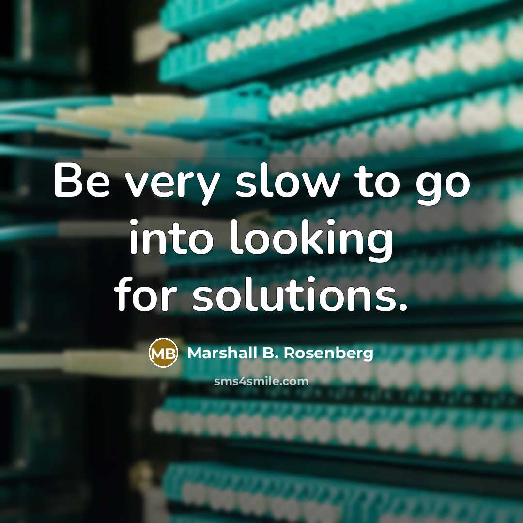 “Be very slow to go into looking for solutions.…” quote by Marshall B. Rosenberg