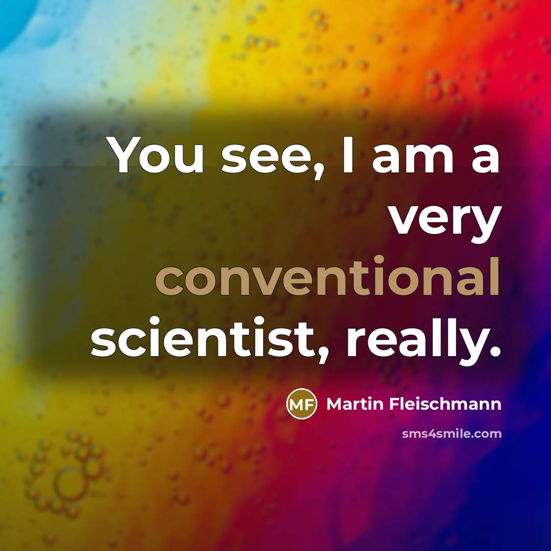 “You see, I am a very conventional scientist, really.…” quote by Martin Fleischmann
