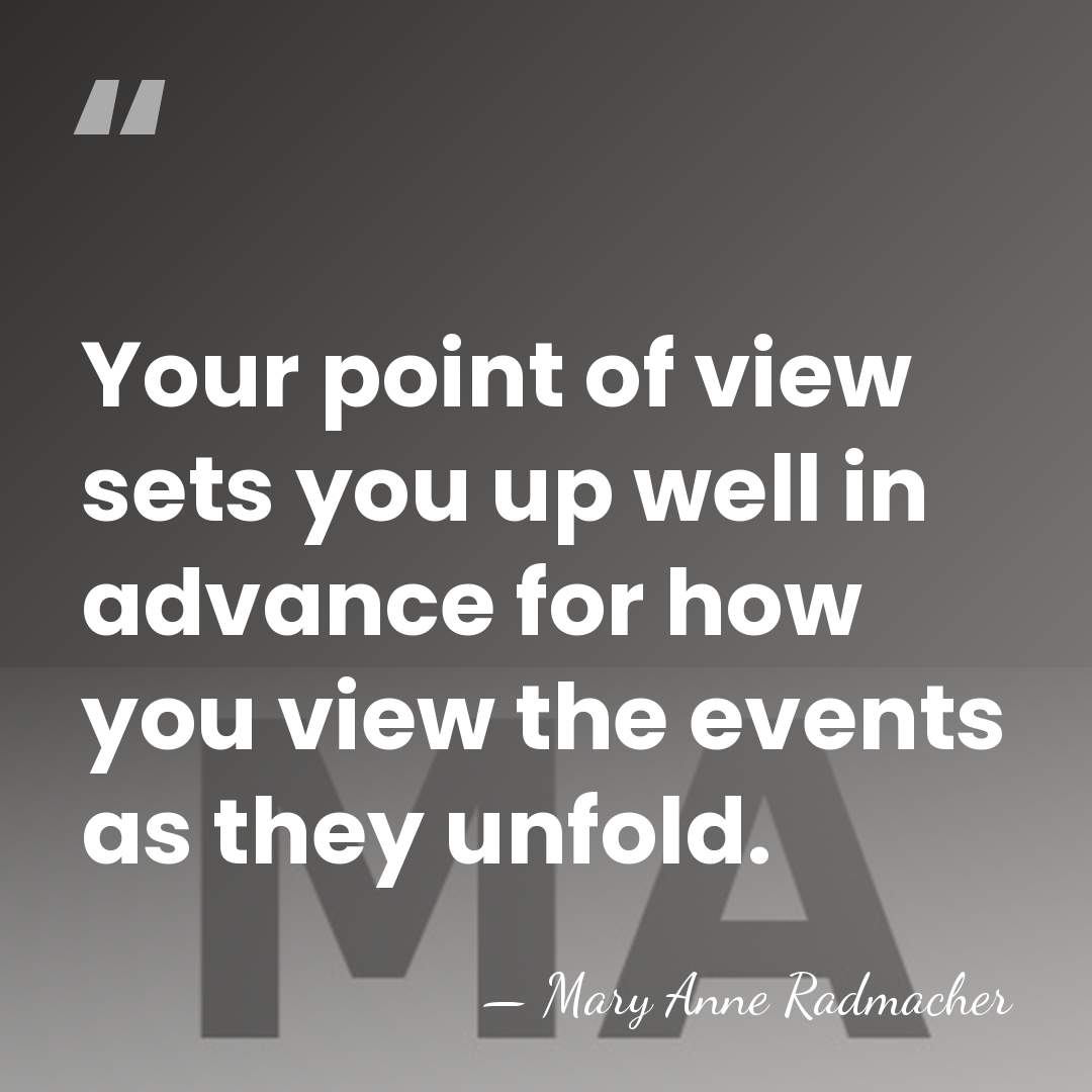 Your point of view sets you up well in advance for how&hellip; - Mary Anne Radmacher