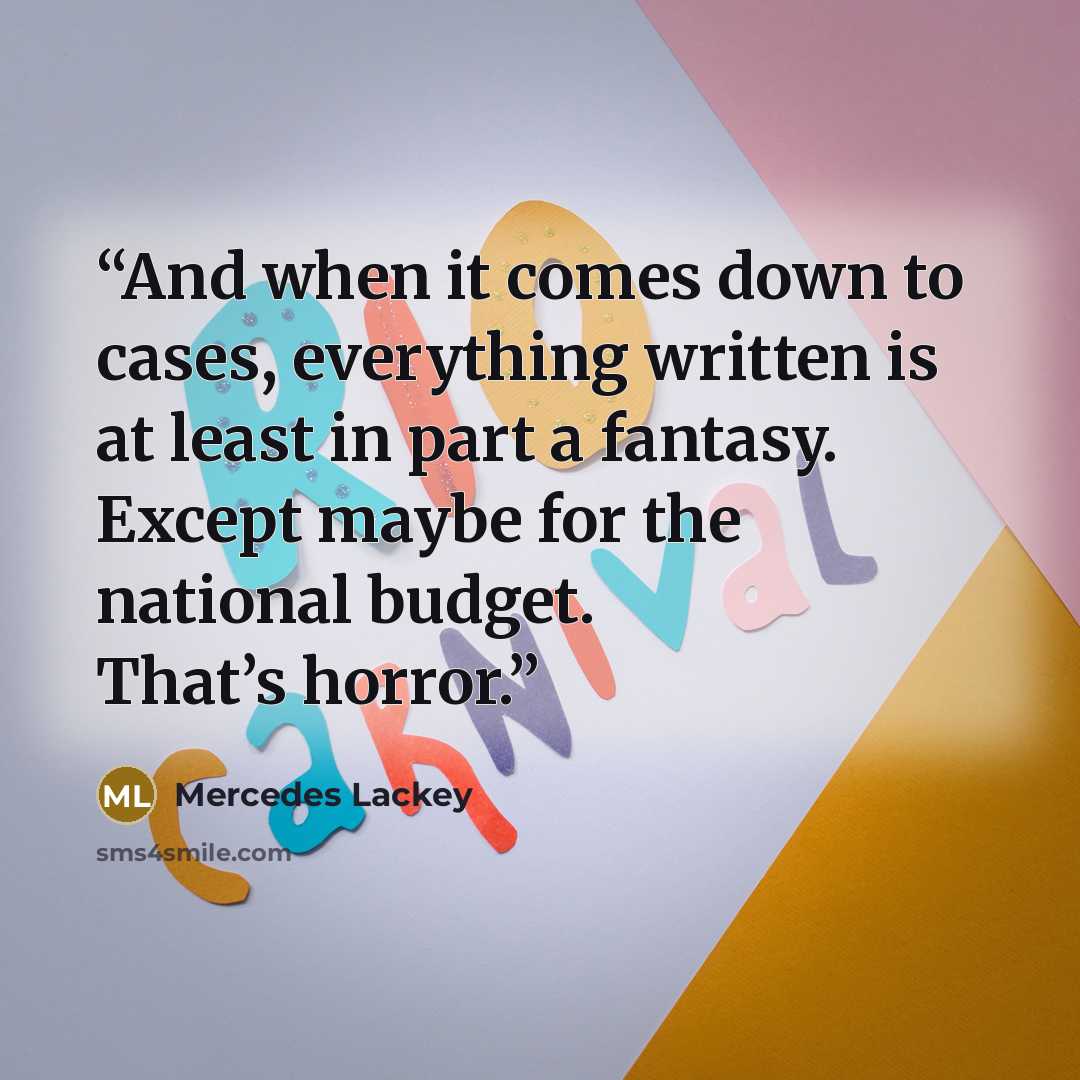 “And when it comes down to cases, everything written is at least in part a fantasy. Except maybe for the national budget. That’s horror.” quote by Mercedes Lackey