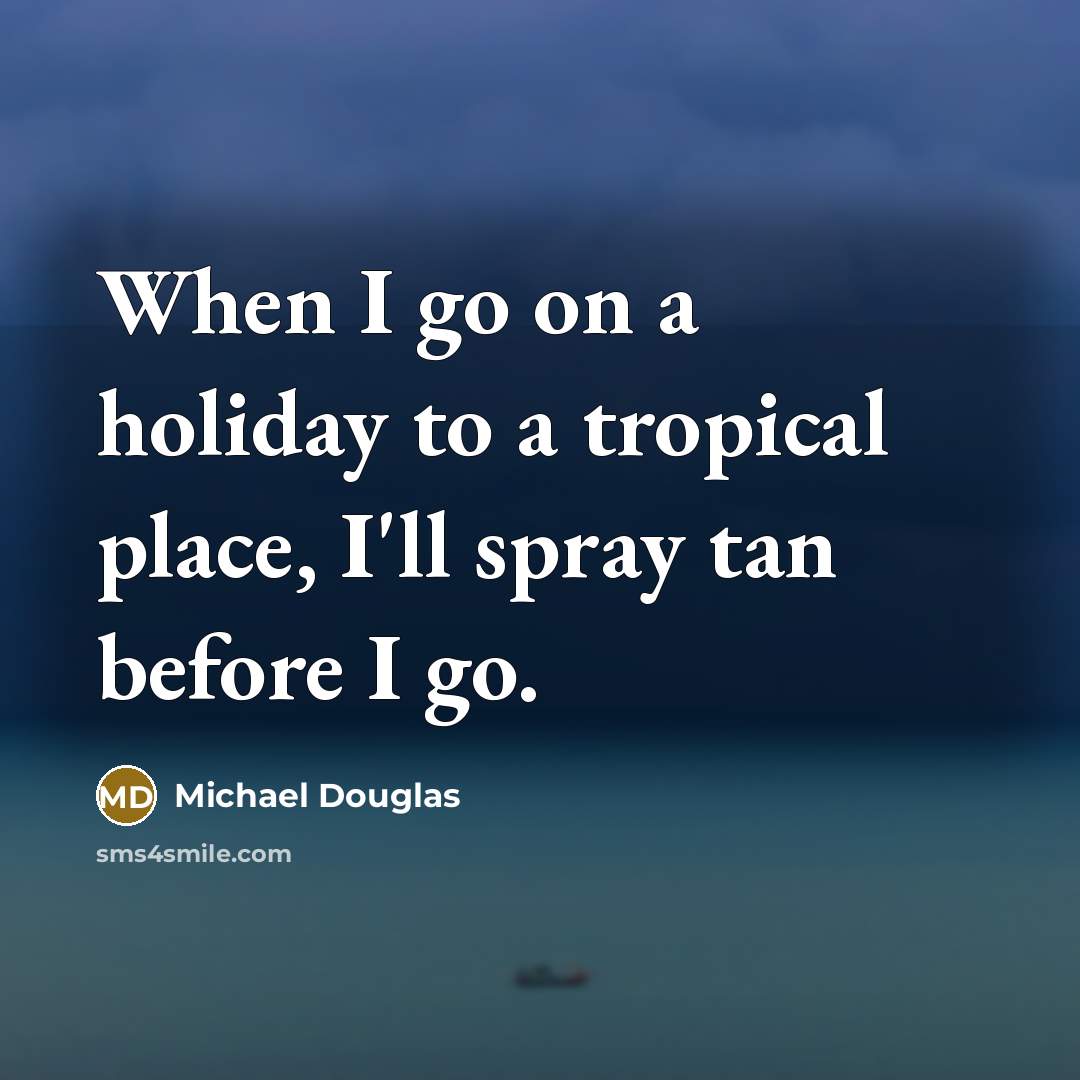 “When I go on a holiday to a tropical place,…” quote by Michael Douglas