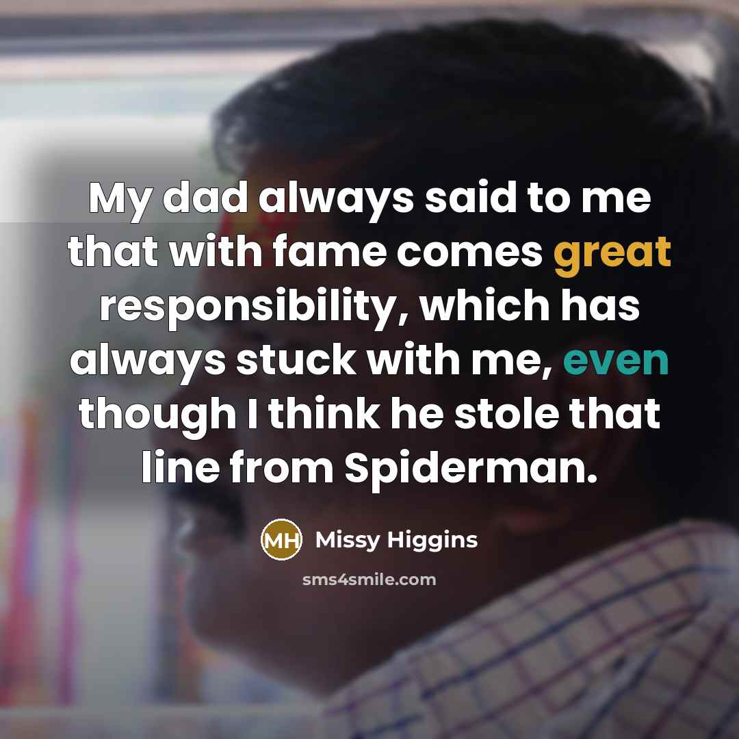“My dad always said to me that with fame comes…” quote by Missy Higgins