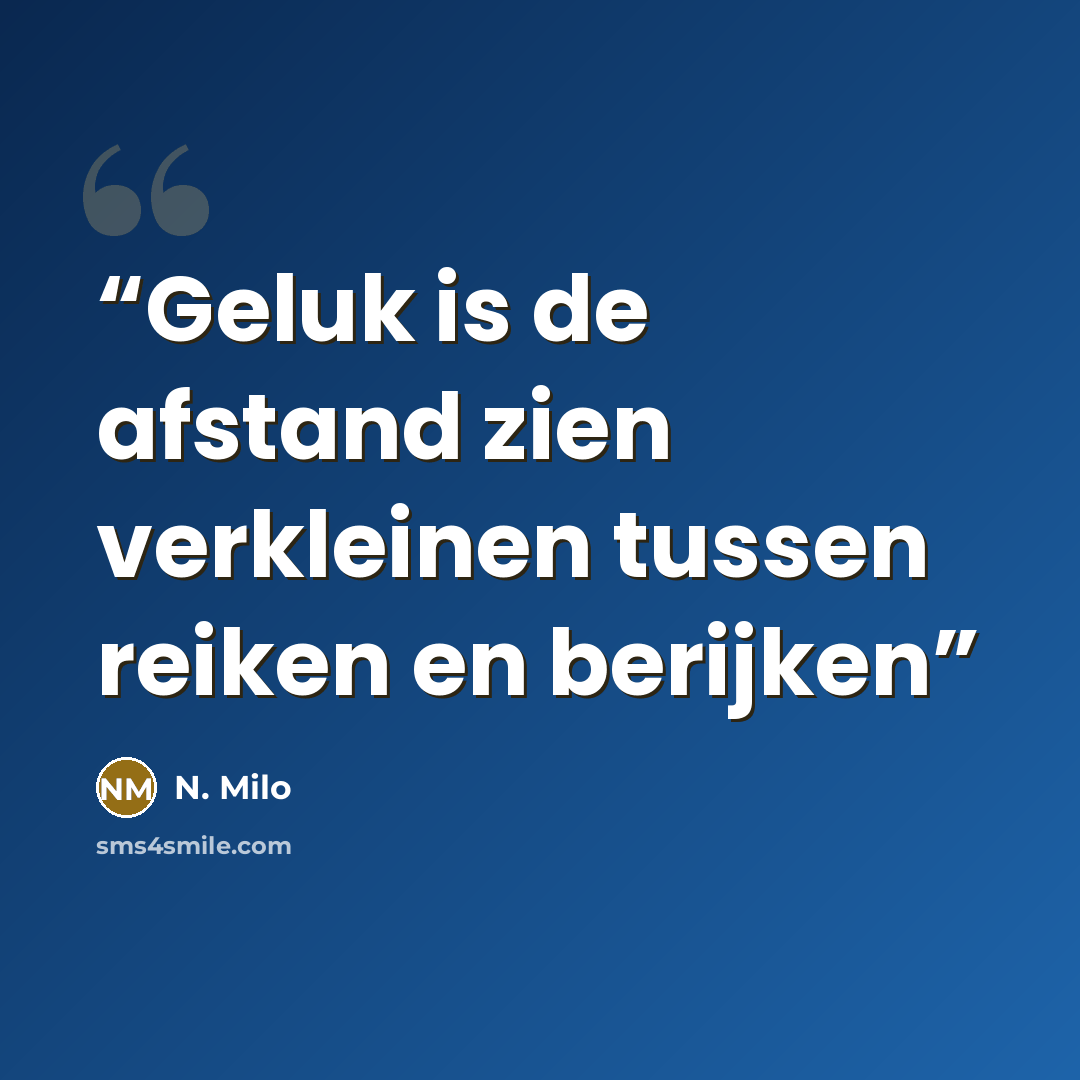“Geluk is de afstand zien verkleinen tussen reiken en berijken” quote by N. Milo