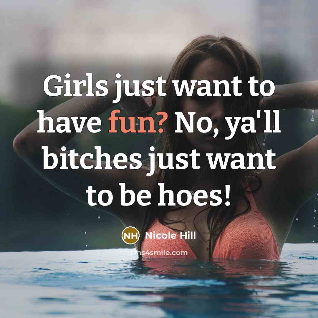 “Girls just want to have fun? No, ya'll bitches just…” quote by Nicole Hill