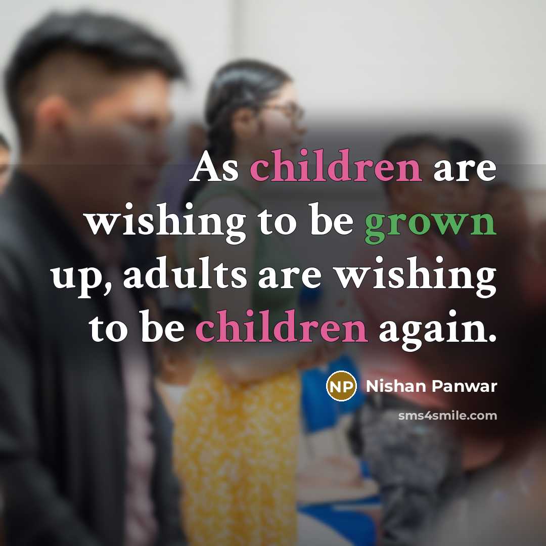 “As children are wishing to be grown up, adults are wishing to be children again.” quote by Nishan Panwar