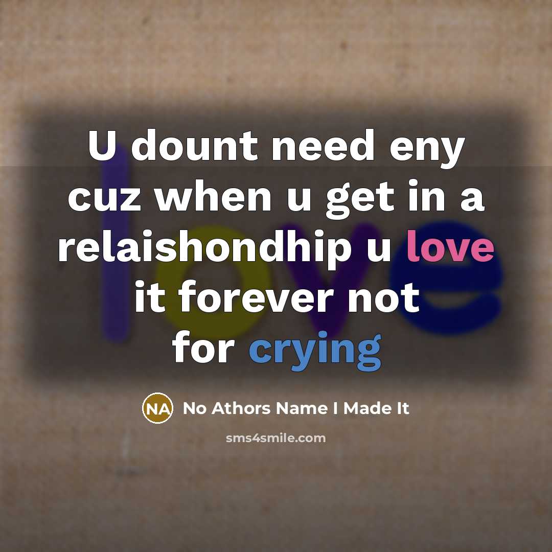 “U dount need eny cuz when u get in a relaishondhip u love it forever not for crying” quote by No Athors Name I Made It