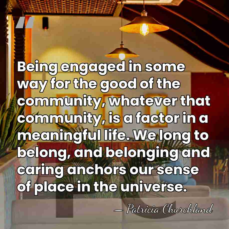 Being engaged in some way for the good of the community, whatever&hellip; - Patricia Churchland