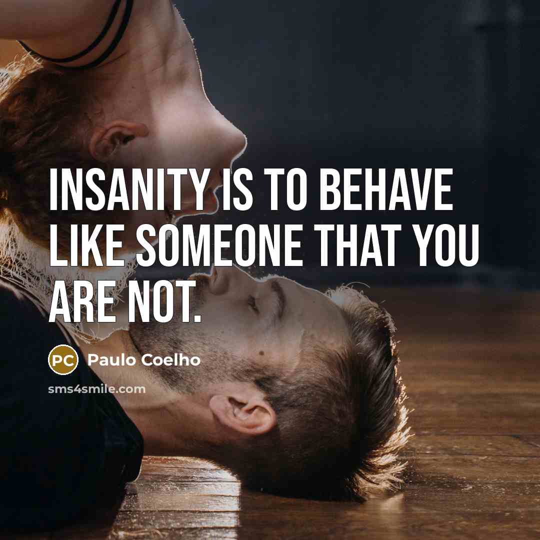 “Insanity is to behave like someone that you are not.…” quote by Paulo Coelho