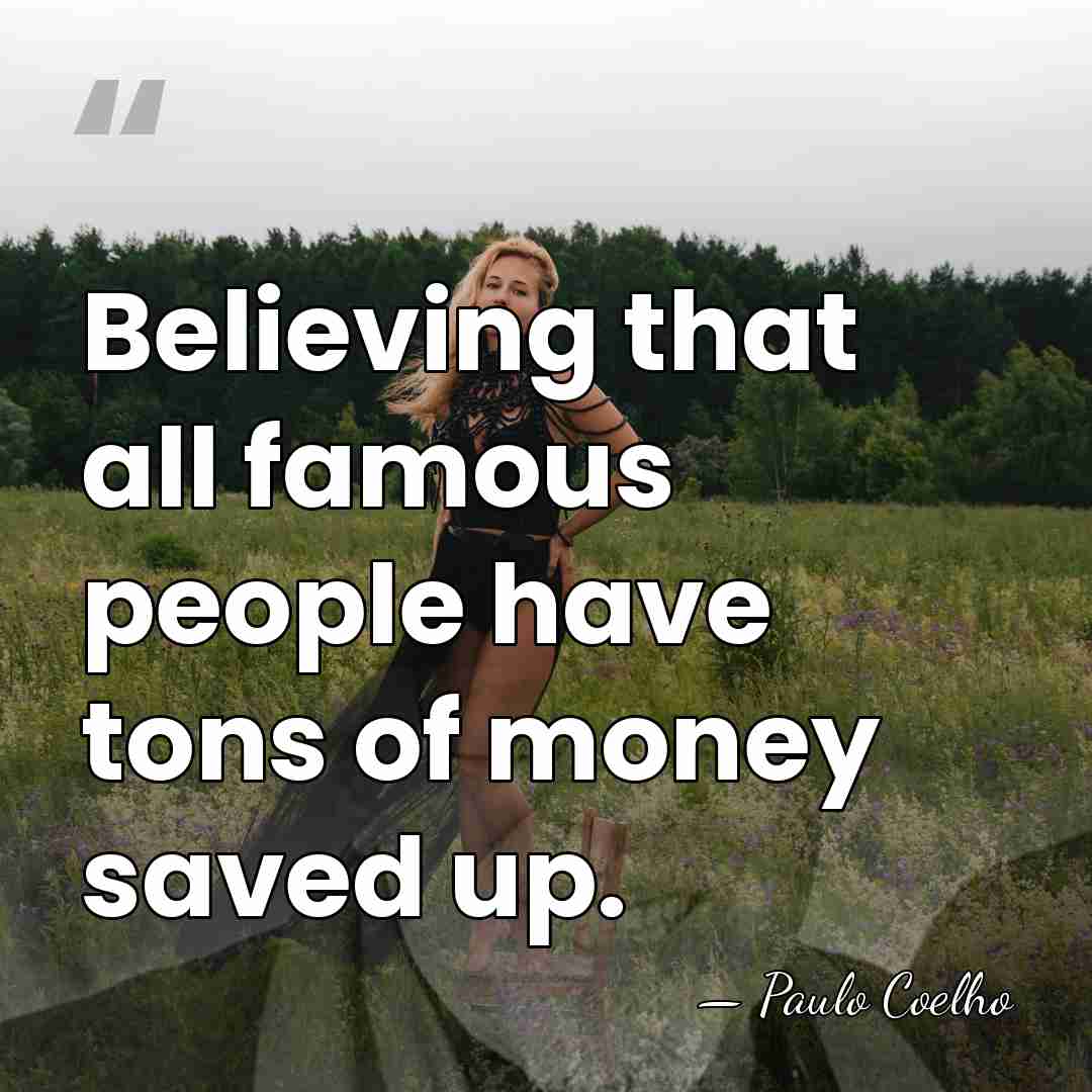 Believing that all famous people have tons of money saved up. - Paulo Coelho