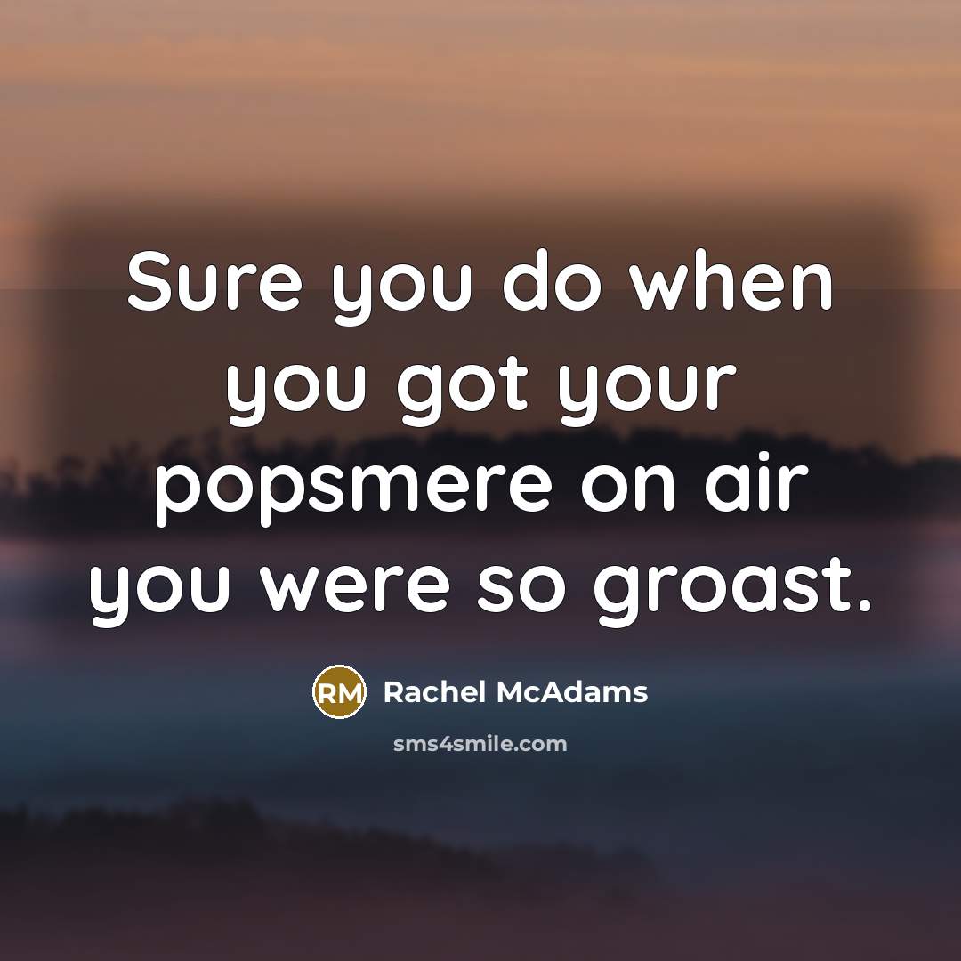 “Sure you do when you got your popsmere on air…” quote by Rachel McAdams