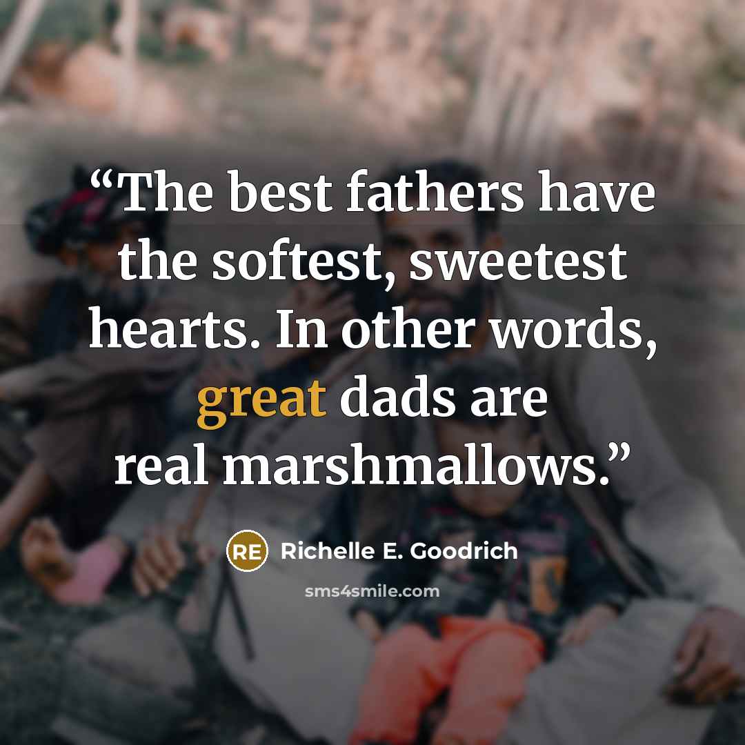 “The best fathers have the softest, sweetest hearts. In other words, great dads are real marshmallows.” quote by Richelle E. Goodrich