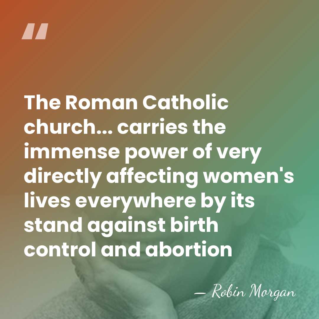 The Roman Catholic church... carries the immense power of very directly affecting&hellip; - Robin Morgan