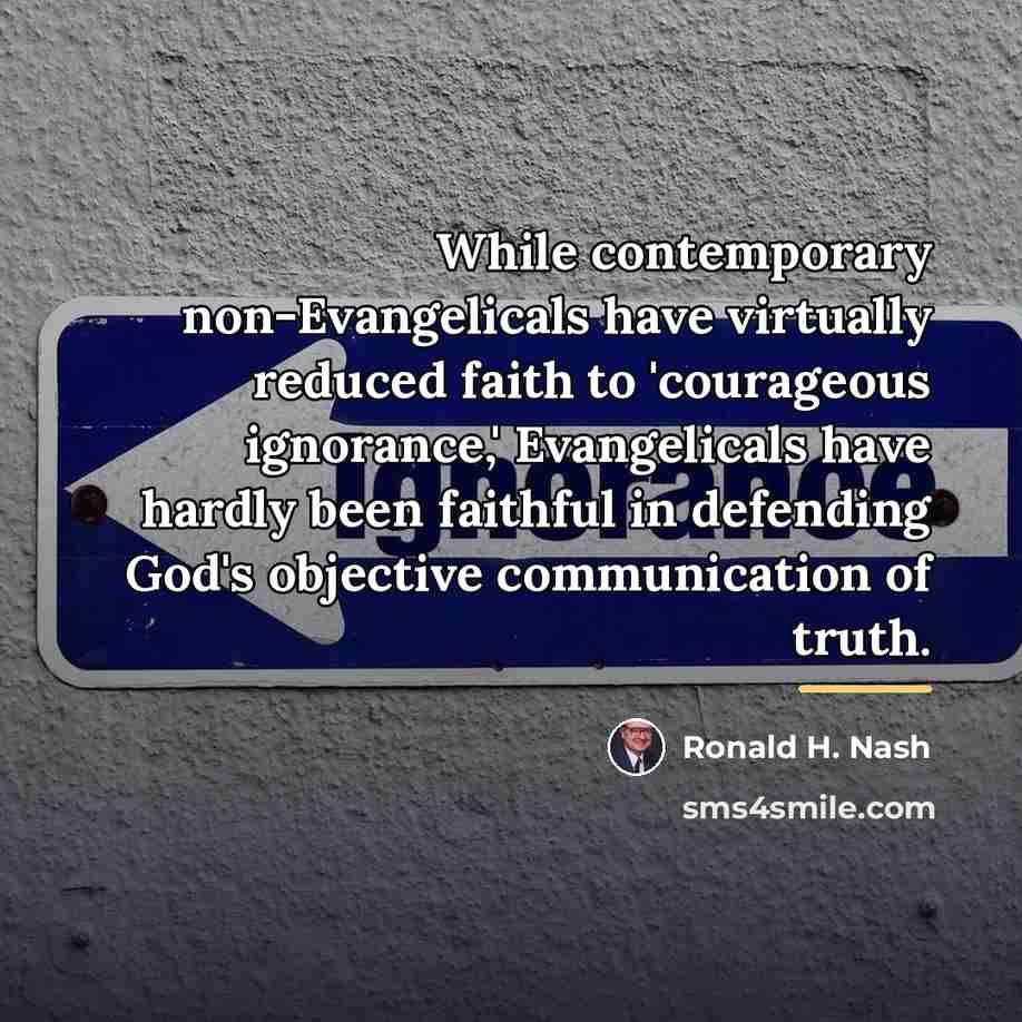 “While contemporary non-Evangelicals have virtually reduced faith to 'courageous ignorance,'…” quote by Ronald H. Nash