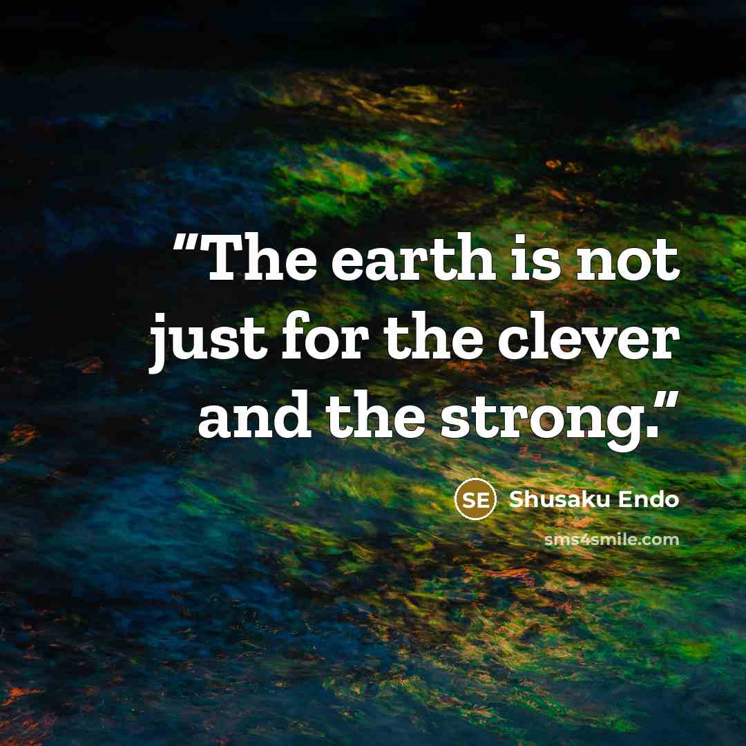 “The earth is not just for the clever and the strong.” quote by Shūsaku Endō