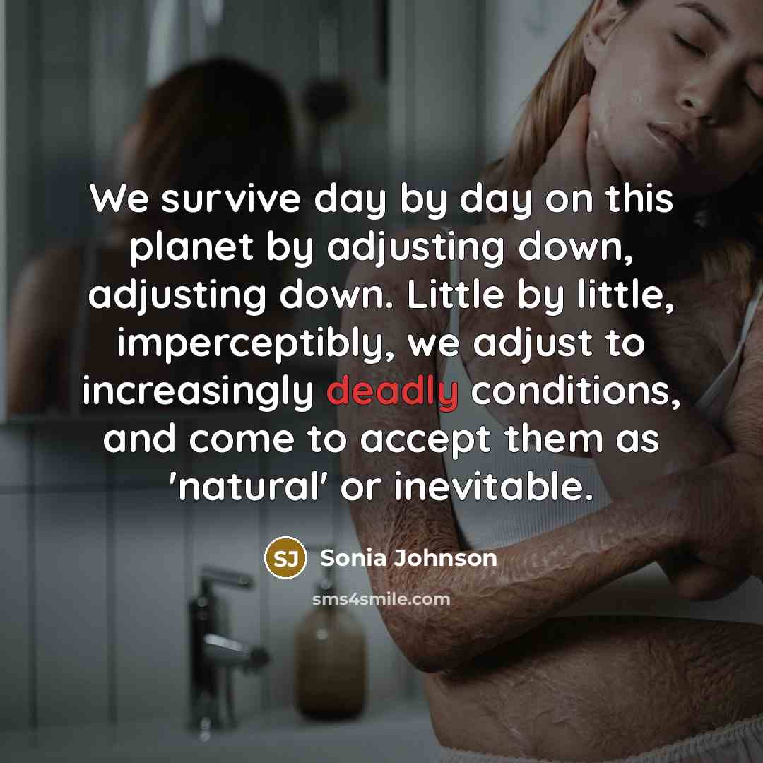 “We survive day by day on this planet by adjusting…” quote by Sonia Johnson