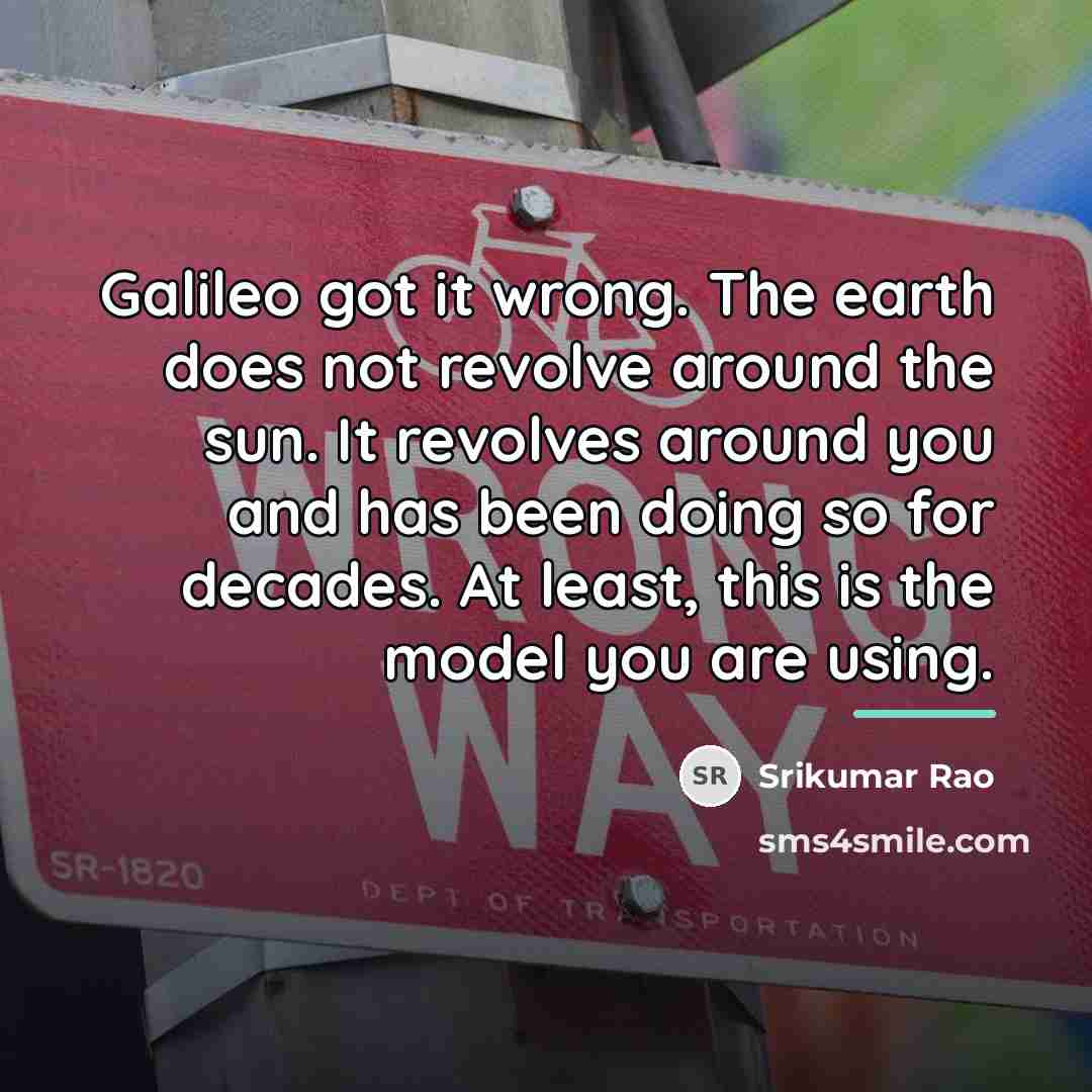 “Galileo got it wrong. The earth does not revolve around…” quote by Srikumar Rao