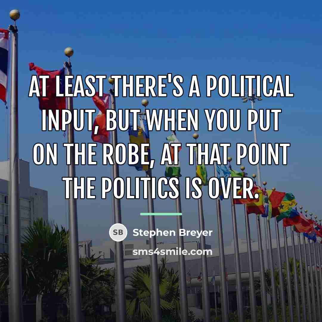 “At least there's a political input, but when you put…” quote by Stephen Breyer