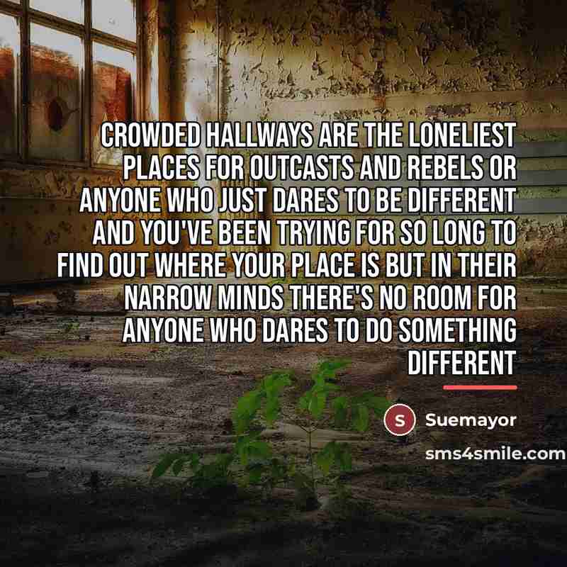 “Crowded hallways are the loneliest places For outcasts and rebels…” quote by Suemayor
