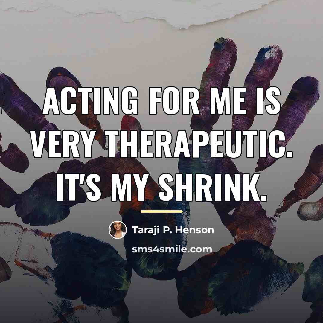 “Acting for me is very therapeutic. It's my shrink.…” quote by Taraji P. Henson