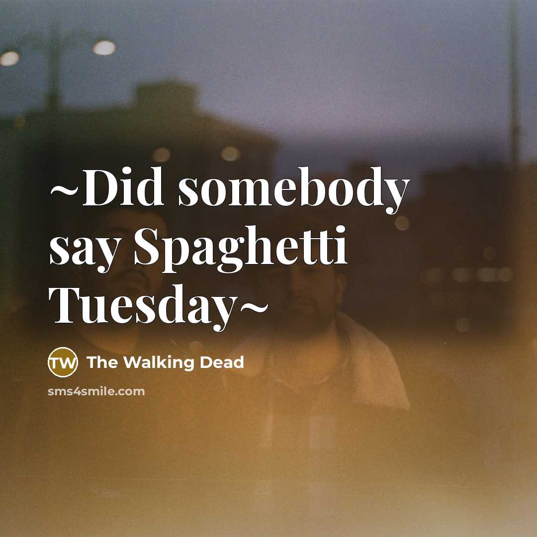 “~Did somebody say Spaghetti Tuesday~…” quote by The Walking Dead