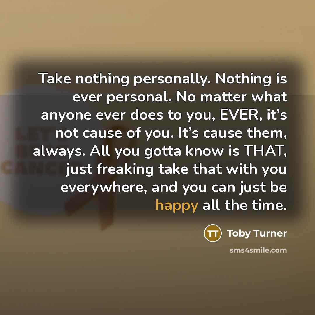 “Take nothing personally. Nothing is ever personal. No matter what…” quote by Toby Turner
