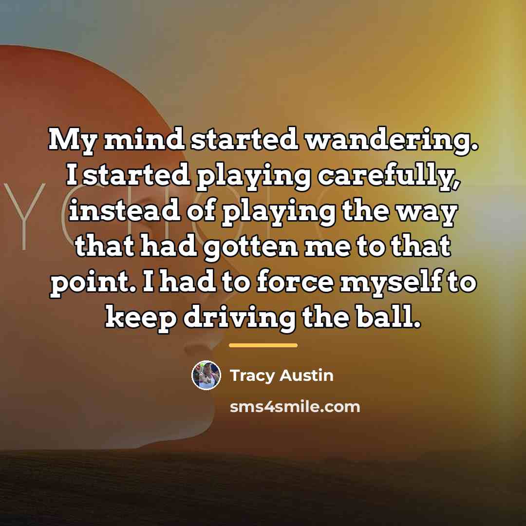 “My mind started wandering. I started playing carefully, instead of…” quote by Tracy Austin