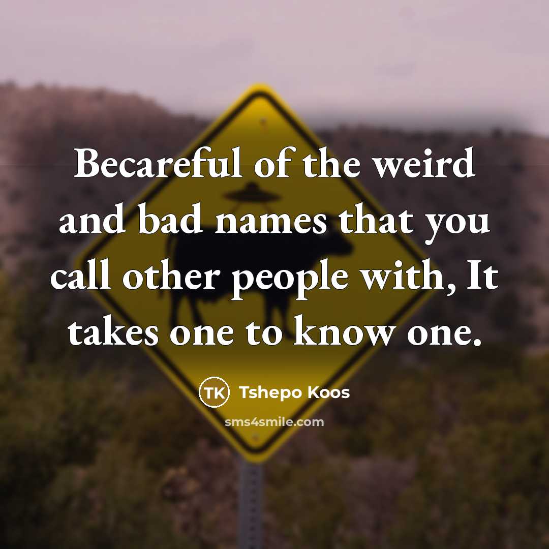“Becareful of the weird and bad names that you call…” quote by Tshepo Koos