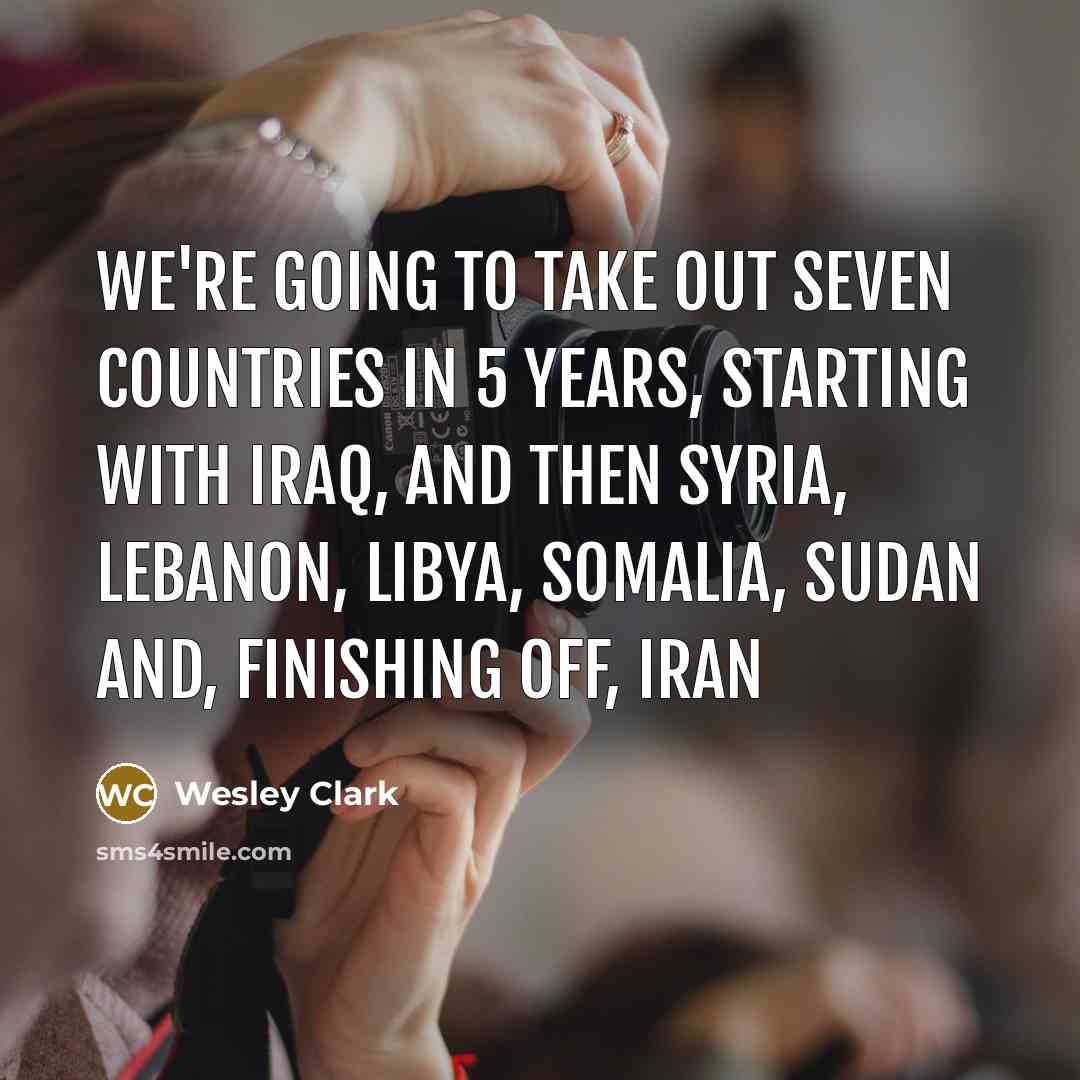 “We're going to take out seven countries in 5 years,…” quote by Wesley Clark
