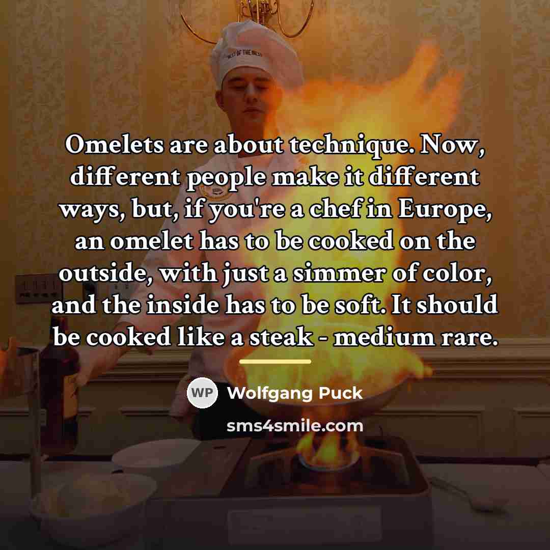 “Omelets are about technique. Now, different people make it different…” quote by Wolfgang Puck