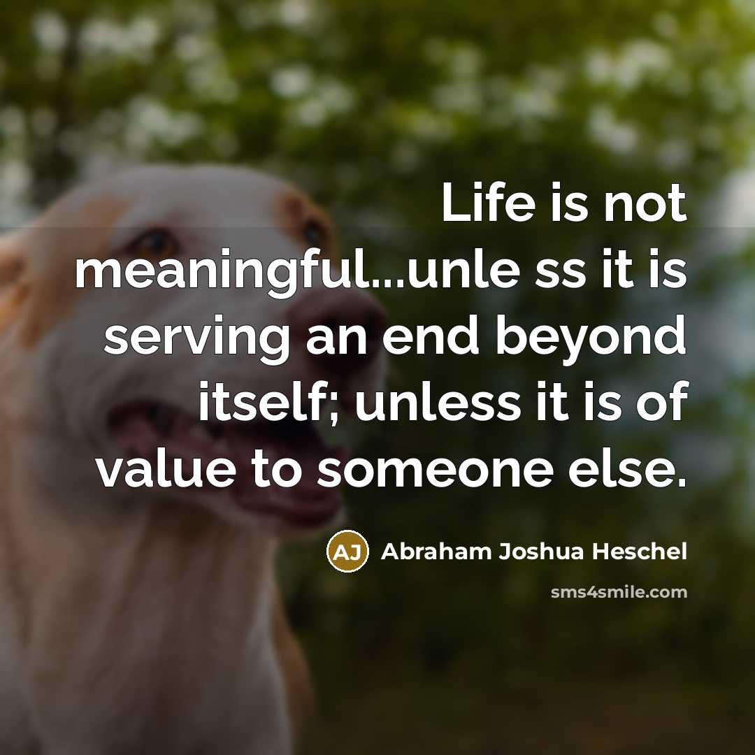 “Life is not meaningful...unle ss it is serving an end…” quote by Abraham Joshua Heschel