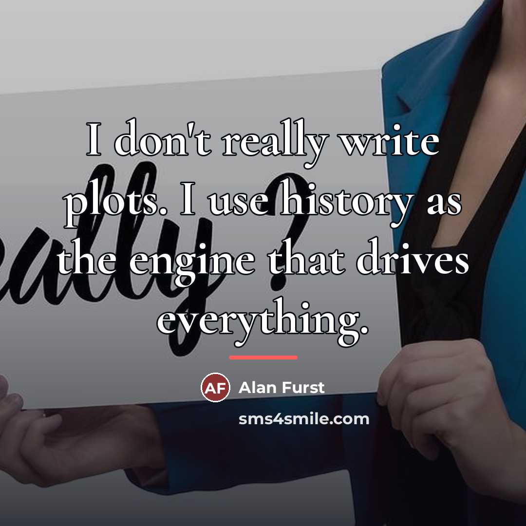 “I don't really write plots. I use history as the…” quote by Alan Furst