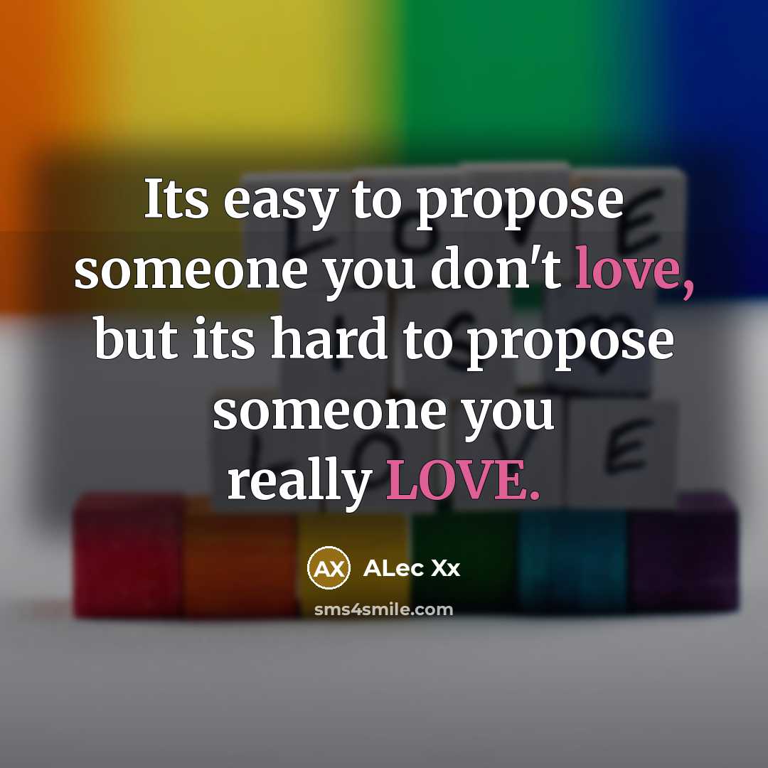 “Its easy to propose someone you don't love, but its hard to propose someone you really LOVE.” quote by ALec Xx