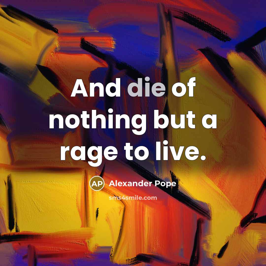 “And die of nothing but a rage to live.…” quote by Alexander Pope