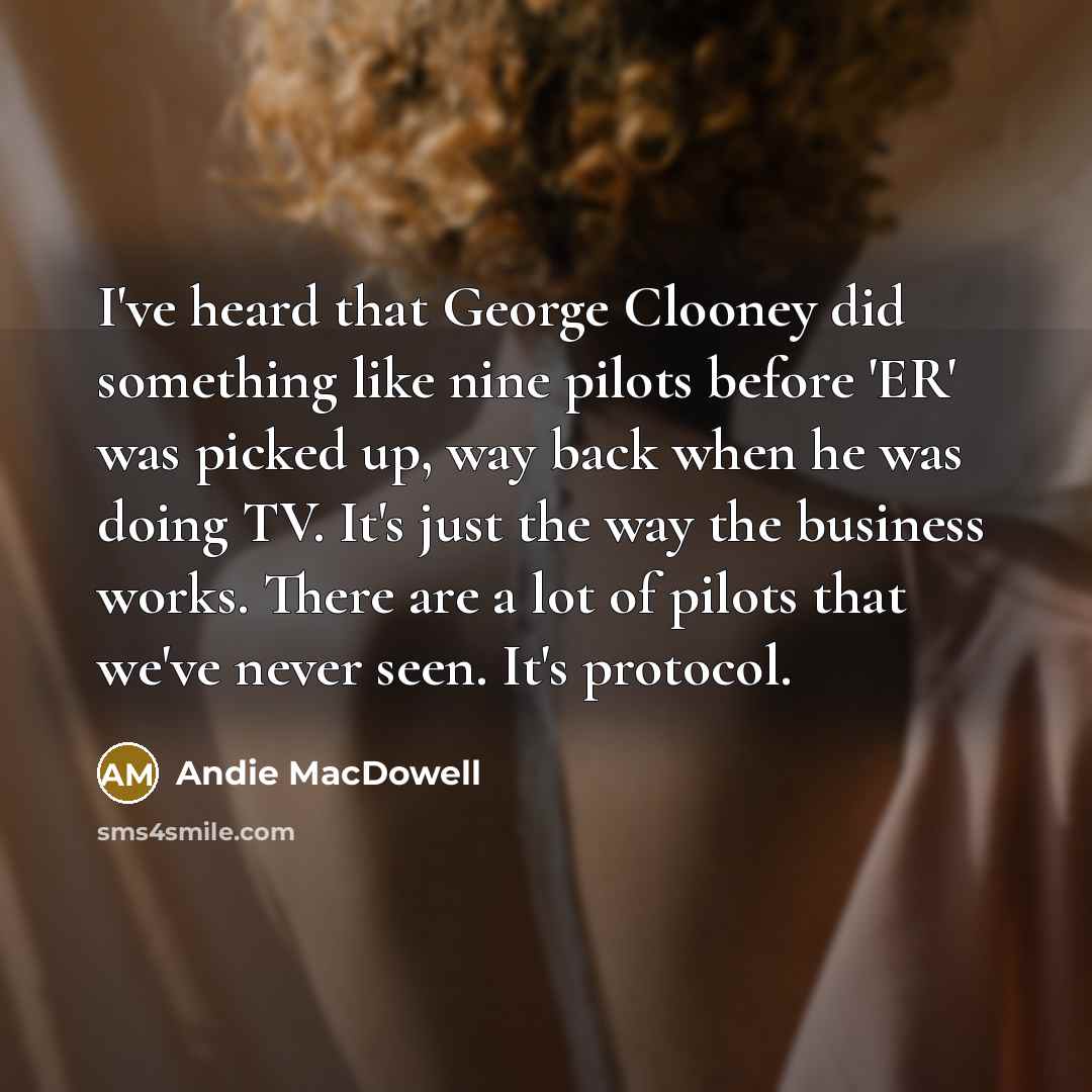 “I've heard that George Clooney did something like nine pilots…” quote by Andie MacDowell