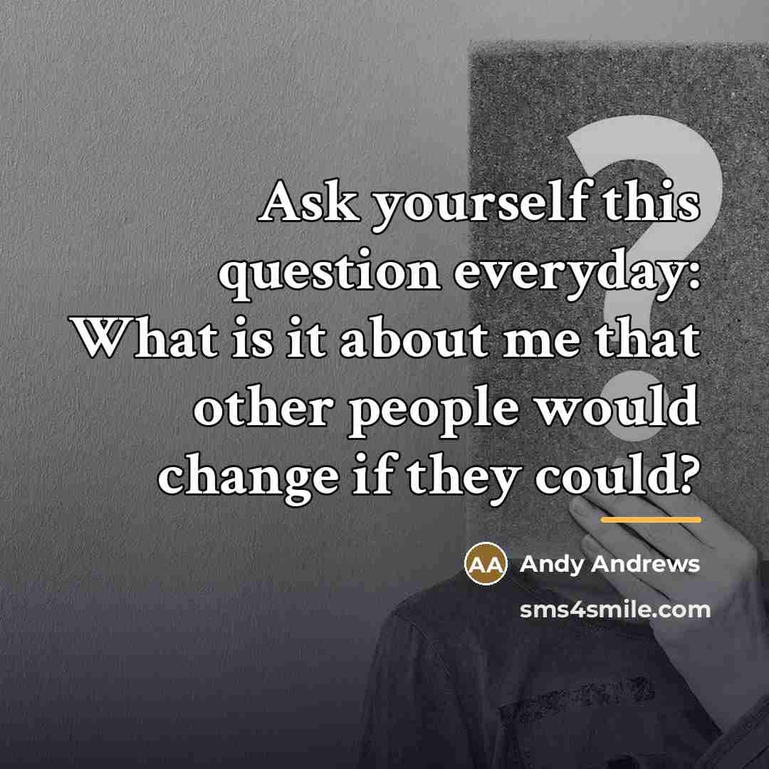 “Ask yourself this question everyday: What is it about me…” quote by Andy Andrews