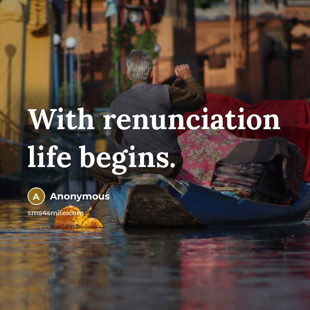 “With renunciation life begins.” quote by Anonymous