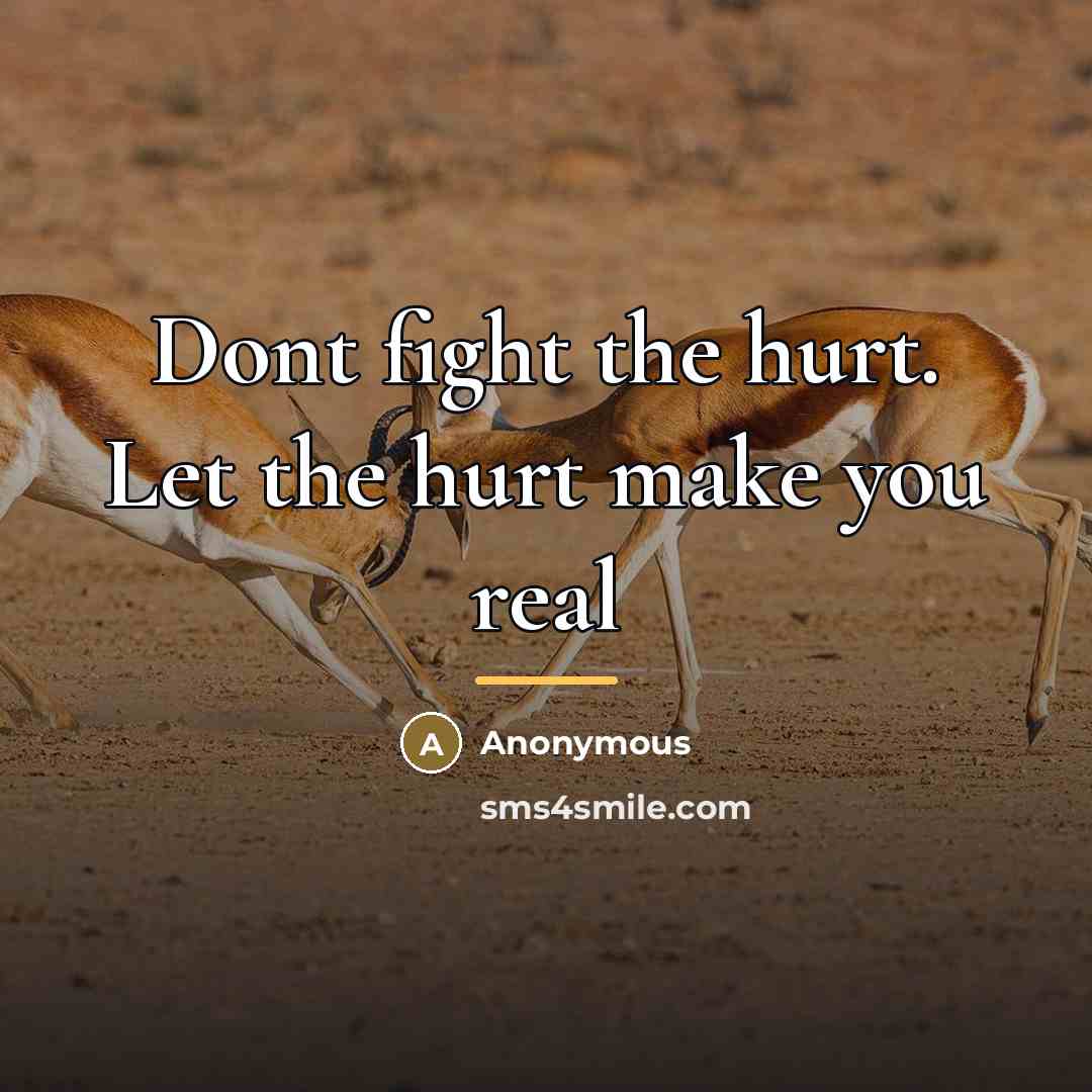 “Dont fight the hurt. Let the hurt make you real…” quote by Anonymous