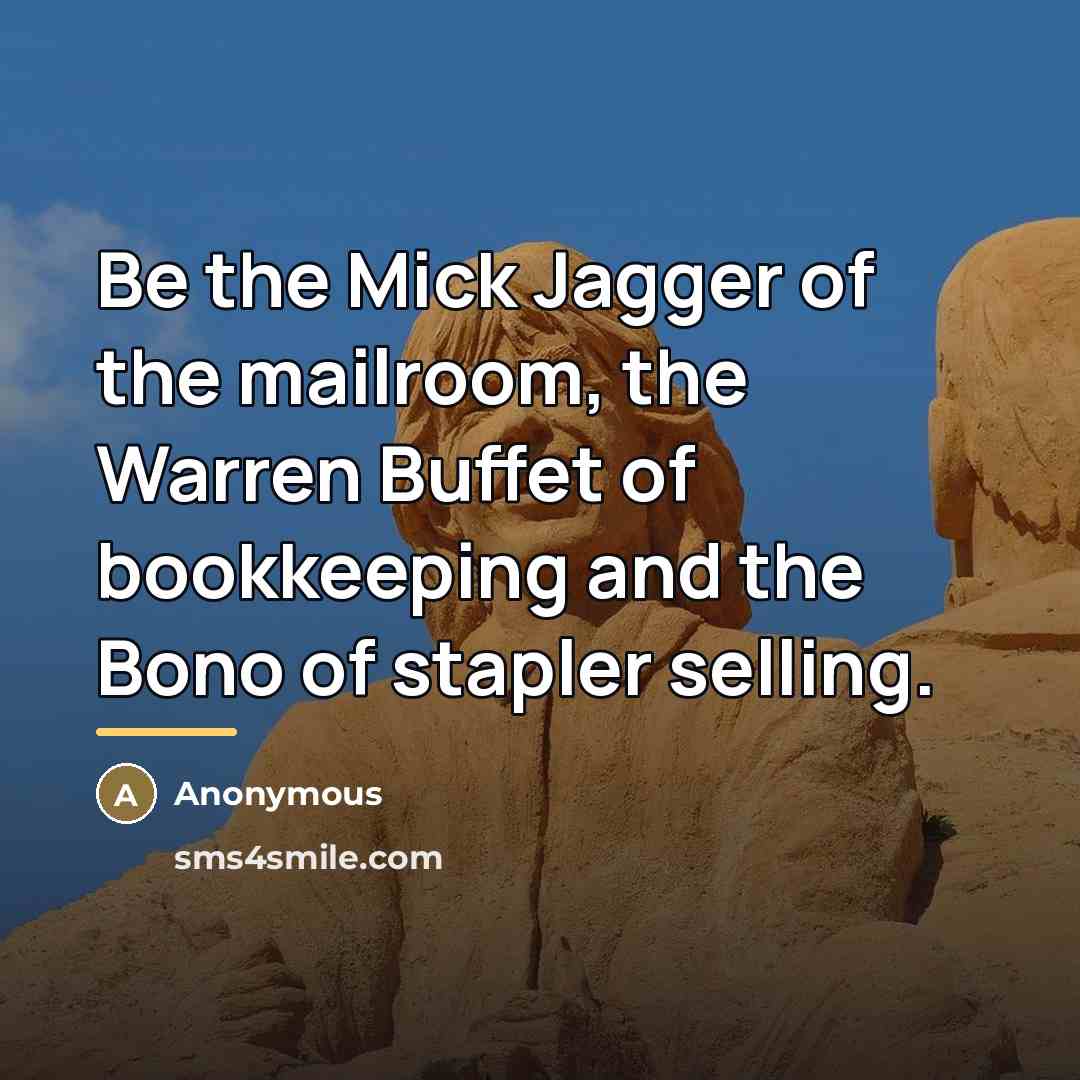 “Be the Mick Jagger of the mailroom, the Warren Buffet…” quote by Anonymous