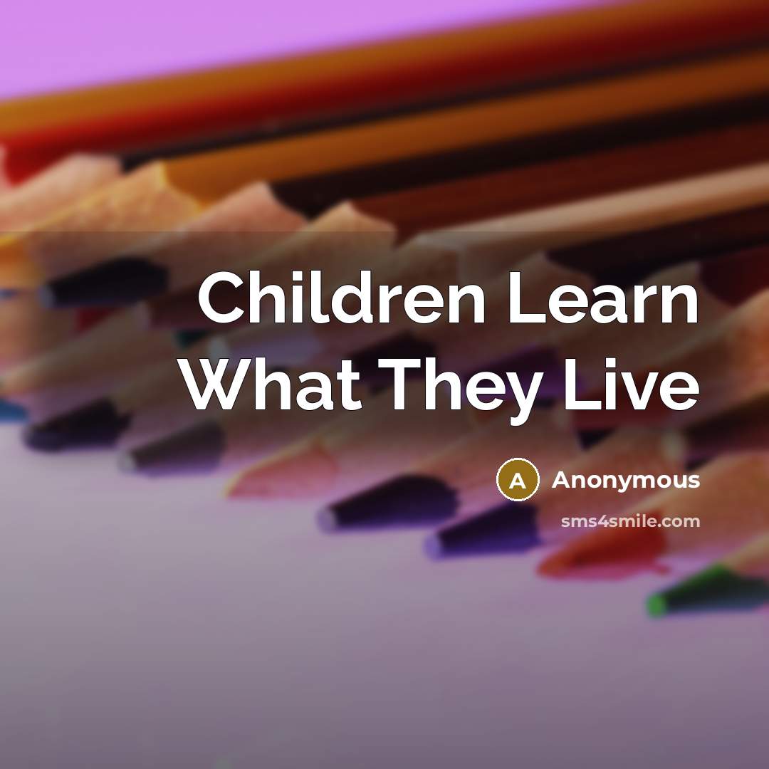 “Children Learn What They Live…” quote by Anonymous