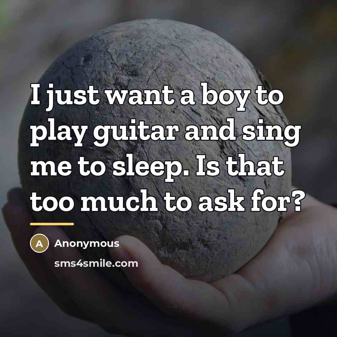 “I just want a boy to play guitar and sing…” quote by Anonymous