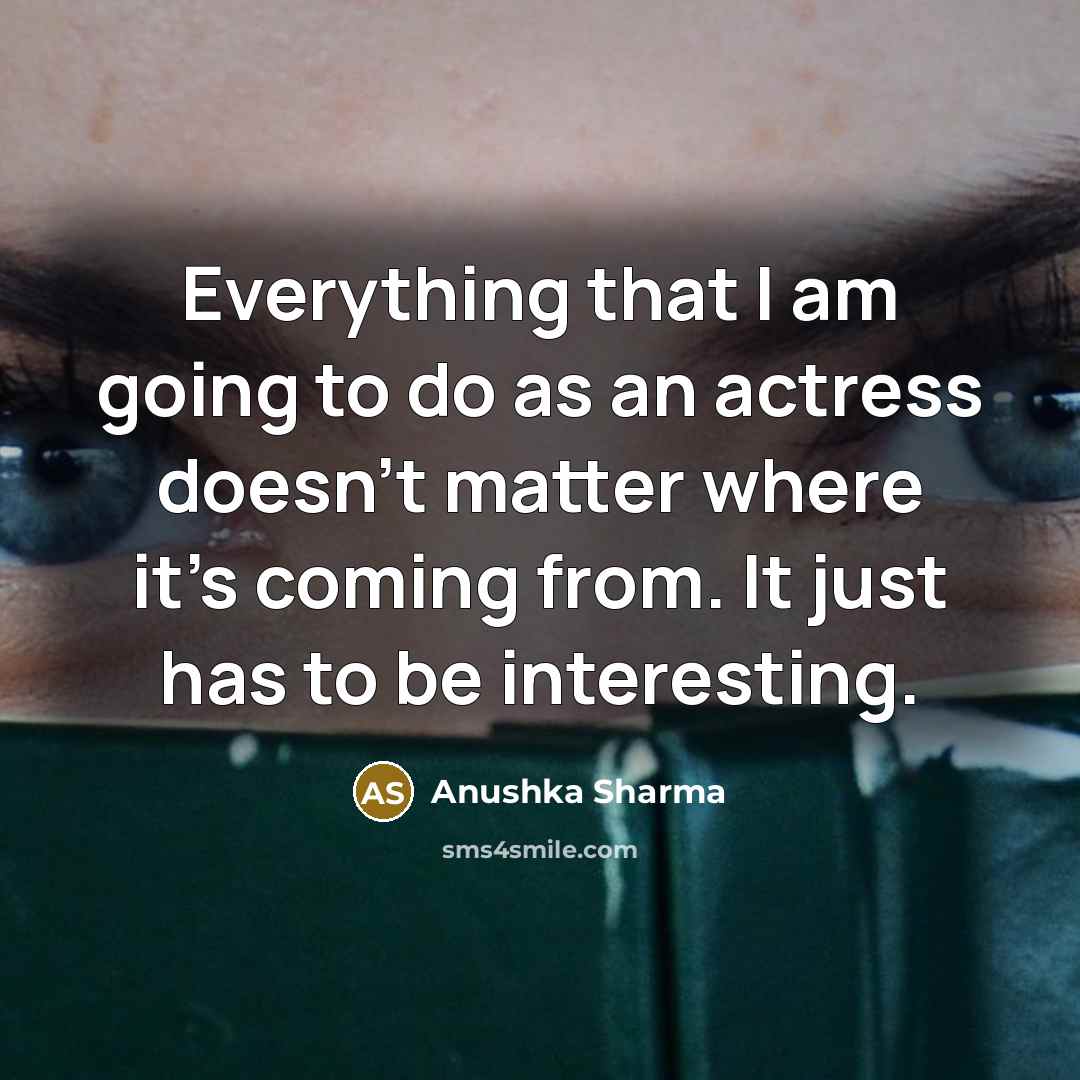 “Everything that I am going to do as an actress…” quote by Anushka Sharma