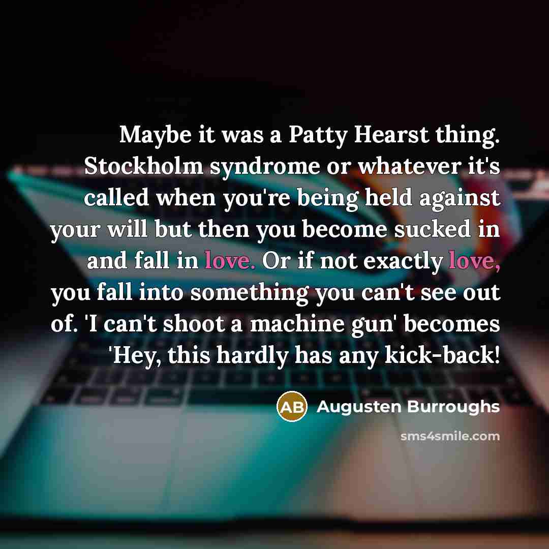 “Maybe it was a Patty Hearst thing. Stockholm syndrome or…” quote by Augusten Burroughs